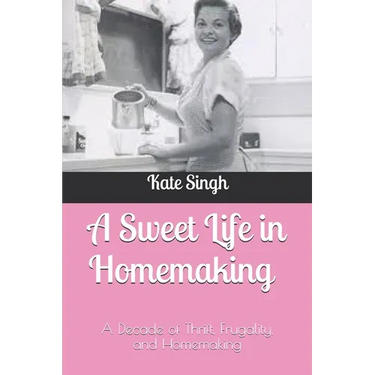 A Sweet Life in Homemaking: A Decade of Thrift, Frugality, and Homemaking