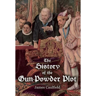The History of the Gun-Powder Plot: with Several Historical Circumstances Prior to that Event, Connecting the Plots of the Roman Catholics to Re-Estab