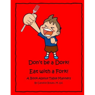 Don't Be a Dork! Eat with a Fork!: A Book About Table Manners