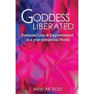 Goddess Liberated: Feminine Love & Empowerment in a post-patriarchal World