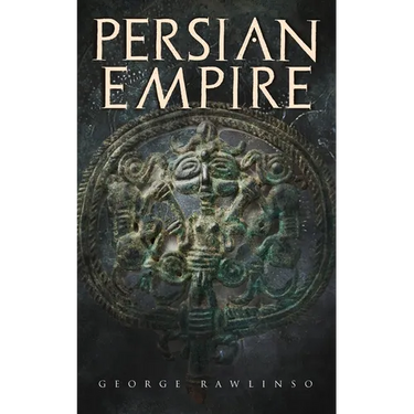 Persian Empire: Illustrated Edition: Conquests in Mesopotamia and Egypt, Wars Against Ancient Greece, The Great Emperors: Cyrus the Great, Darius I an