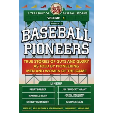 The Sweet Spot Presents Baseball Pioneers: True Stories of Guts and Glory As Told By Pioneering Men and Women of the Game