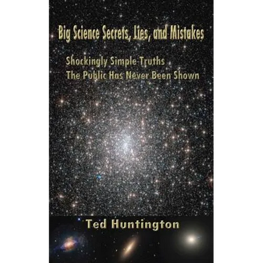 Big Science Secrets, Lies, and Mistakes: Shockingly Simple Truths the Public Has Never Been Shown