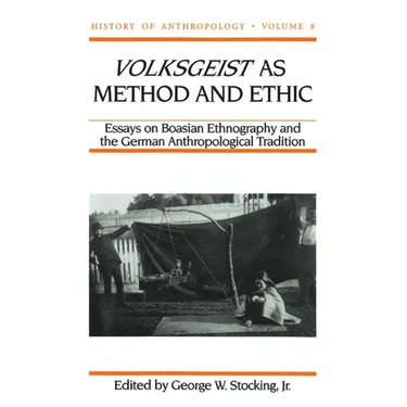 Volksgeist as Method and Ethic: Essays in Boasian Ethnography and the German Anthropological Tradition