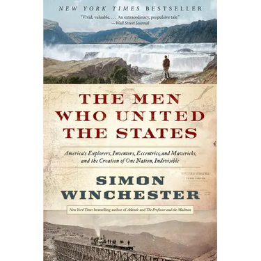 The Men Who United the States: America's Explorers, Inventors, Eccentrics, and Mavericks, and the Creation of One Nation, Indivisible