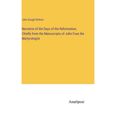 Narrative of the Days of the Reformation, Chiefly from the Manuscripts of John Foxe the Martyrologist