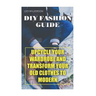 DIY Fashion Guide: Upcycle Your Wardrobe And Transform Your Old Clothes To Modern