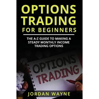Options Trading for Beginners: The A-Z Guide to Making a Steady Monthly Income Trading Options!