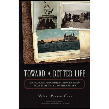 Toward A Better Life: America's New Immigrants in Their Own Words From Ellis Island to the Present