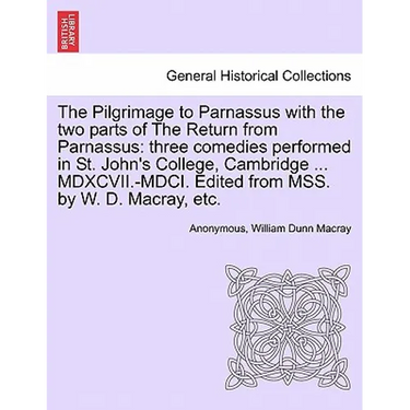 The Pilgrimage to Parnassus with the Two Parts of the Return from Parnassus: Three Comedies Performed in St. John's College, Cambridge ... MDXCVII.-MD