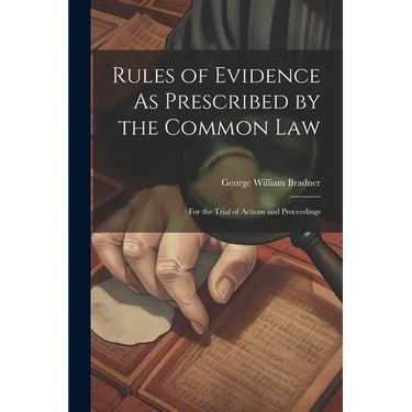 Rules of Evidence As Prescribed by the Common Law: For the Trial of Actions and Proceedings