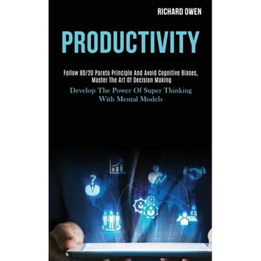 Productivity: Follow 80/20 Pareto Principle and Avoid Cognitive Biases, Master the Art of Decision Making (Develop the Power of Super Thinking With Me