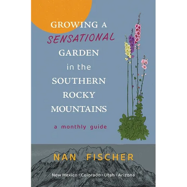 Growing a Sensational Garden in the Southern Rocky Mountains: A Monthly Guide