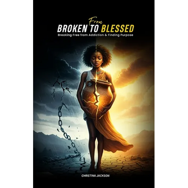 From Broken to Blessed: Breaking Free from Addiction and Finding Purpose