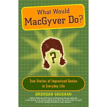 What Would Macgyver Do?: True Stories of Improvised Genius in Everyday Life