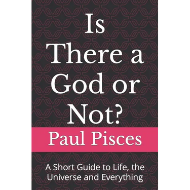 Is There a God or Not?: A Short Guide to Life, the Universe and Everything