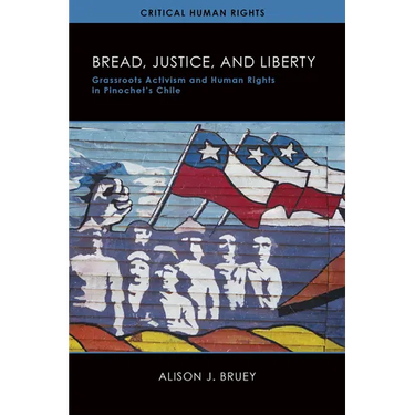 Bread, Justice, and Liberty: Grassroots Activism and Human Rights in Pinochet's Chile