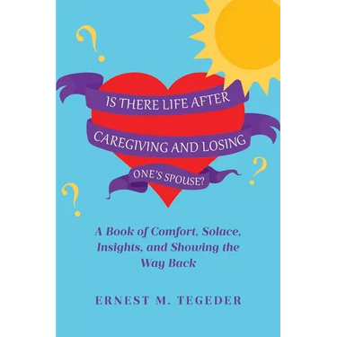 Is There Life After Caregiving and Losing One's Spouse?: A Book of Comfort, Solace, Insights, and Showing the Way Back