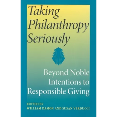 Taking Philanthropy Seriously: Beyond Noble Intentions to Responsible Giving