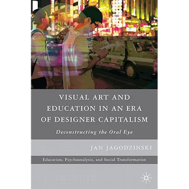 Visual Art and Education in an Era of Designer Capitalism: Deconstructing the Oral Eye