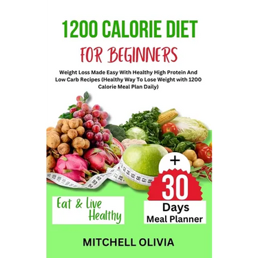 1200 Calorie Diet for Beginner: Weight Loss Made Easy With Healthy High Protein And Low Carb Recipes (Healthy Way To Lose Weight with 1200 Calorie Mea