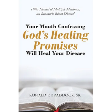 Your Mouth Confessing God's Healing Promises Will Heal Your Disease: I Was Healed of Multiple Myeloma, an Incurable Blood Disease!