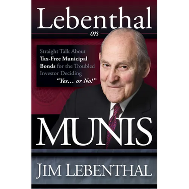 Lebenthal on Munis: Straight Talk about Tax-Free Municipal Bonds for the Troubled Investor Deciding Yes...or No!