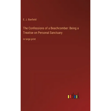 The Confessions of a Beachcomber: Being a Treatise on Personal Sanctuary: in large print
