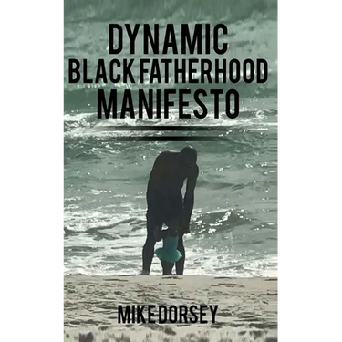 Dynamic Black Fatherhood Manifesto: A Commitment to Excellence in Life, Fatherhood and the Support of Dynamic Black Men