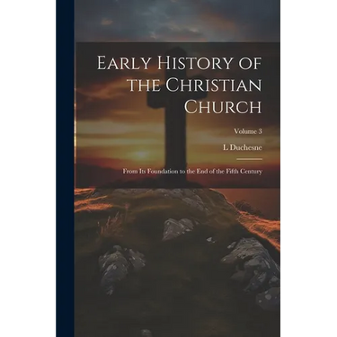 Early History of the Christian Church: From its Foundation to the end of the Fifth Century; Volume 3
