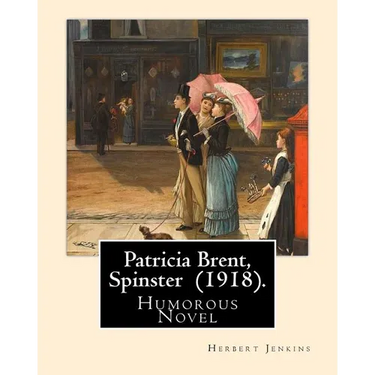 Patricia Brent, Spinster (1918). By: Herbert Jenkins: Humorous Novel