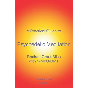 A Practical Guide to Psychedelic Meditation: Radiant Great Bliss With 5-MeO-DMT