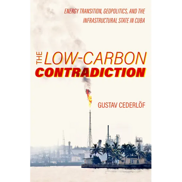 The Low-Carbon Contradiction: Energy Transition, Geopolitics, and the Infrastructural State in Cuba Volume 13