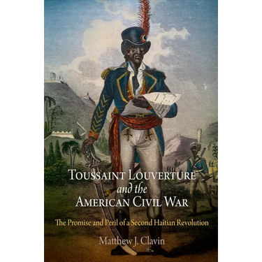 Toussaint Louverture and the American Civil War: The Promise and Peril of a Second Haitian Revolution