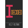 I Decided: Your Life Will Change When You Decide To Change It