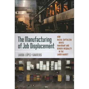 The Manufacturing of Job Displacement: How Racial Capitalism Drives Immigrant and Gender Inequality in the Labor Market