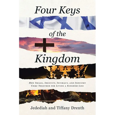 Four Keys of the Kingdom: How Israel, Identity, Intimacy, and Industry Come Together for Living a Kingdom Life