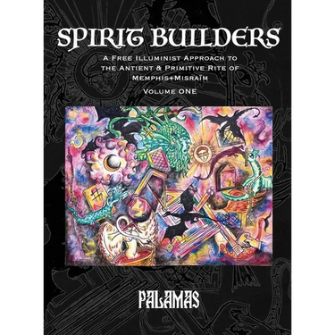 Spirit Builders: A Free Illuminist Approach to the Antient & Primitive Rite of Memphis+Misraïm, Volume One