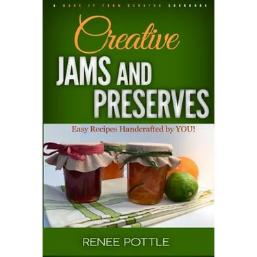 Creative Jams and Preserves: Easy Recipes Handcrafted by YOU!