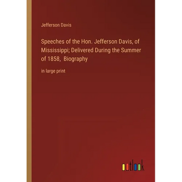 Speeches of the Hon. Jefferson Davis, of Mississippi; Delivered During the Summer of 1858, Biography: in large print