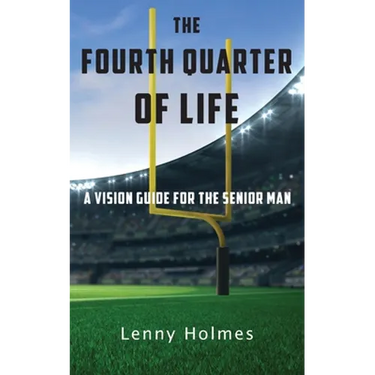 The Fourth Quarter Of Life: A Vision Guide For The Senior Man