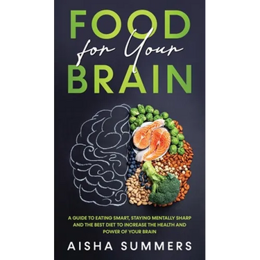 Food for your brain: A guide to eating smart, staying mentally sharp and the best diet to increase the health and power of your brain