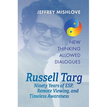 Russell Targ: Ninety Years of Remote Viewing, ESP, and Timeless Awareness