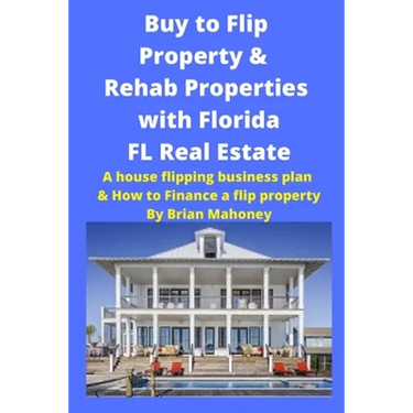 Buy to Flip Property & Rehab Properties with Florida FL Real Estate: A House Flipping Business Plan & How to Finance a Flip Property