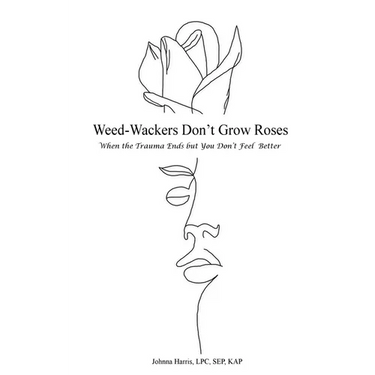 Weed-Wackers Don't Grow Roses - When the Trauma Ends but You Don't Feel Better