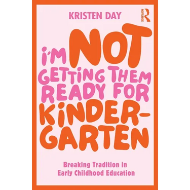 I'm Not Getting Them Ready for Kindergarten: Breaking Tradition in Early Childhood Education