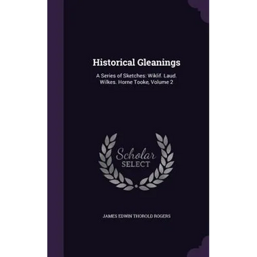 Historical Gleanings: A Series of Sketches: Wiklif. Laud. Wilkes. Horne Tooke, Volume 2