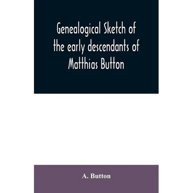 Genealogical sketch of the early descendants of Matthias Button: who came to America with governor John Endicott, landing at Salem, Mass., September 6