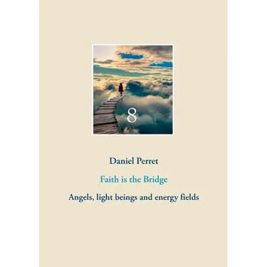 Faith is the Bridge: Angels, light beings and energy fields