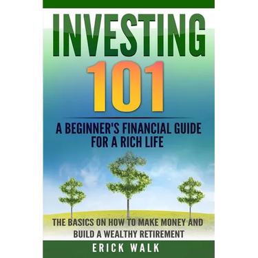Investing 101: A Beginner's Financial Guide for a Rich Life. The Basics on How to Make Money and Build a Wealthy Retirement.